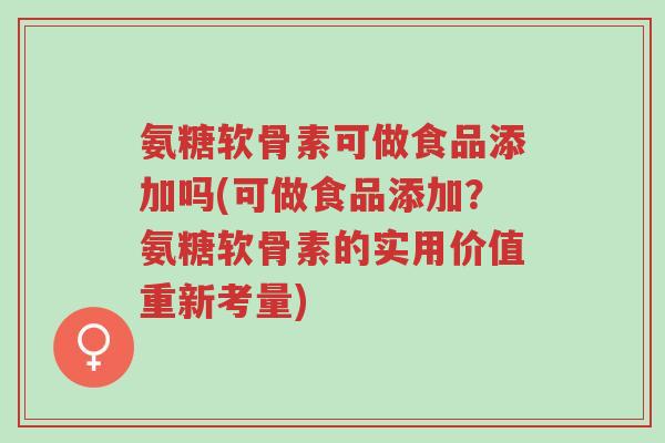 氨糖软骨素可做食品添加吗(可做食品添加?氨糖软骨素的实用价值重新考量)-第1张图片-超越 氨糖软骨素可做食品添加吗(可做食品添加?氨糖软骨素的实用价值重新考量)-第1张图片-超越