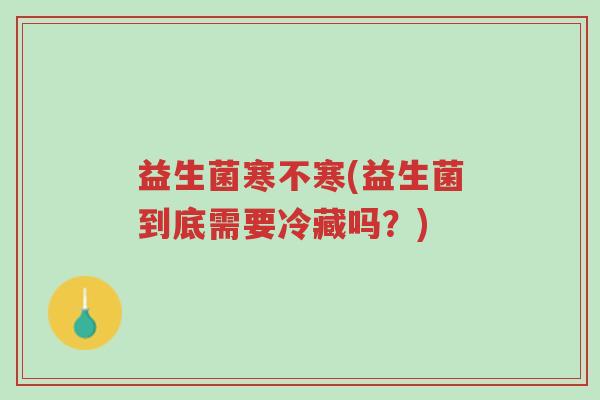 益生菌寒不寒(益生菌到底需要冷藏吗?)-第1张图片-超越 益生菌寒不寒(益生菌到底需要冷藏吗?)-第1张图片-超越