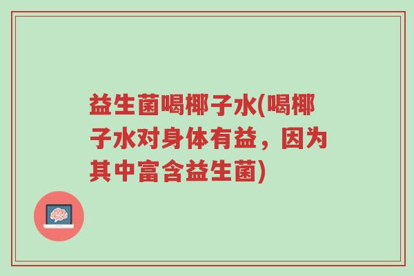 益生菌喝椰子水(喝椰子水对身体有益，因为其中富含益生菌)-第1张图片-超越