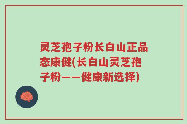 灵芝孢子粉长白山正品态康健(长白山灵芝孢子粉——健康新选择)-第1张图片-超越 灵芝孢子粉长白山正品态康健(长白山灵芝孢子粉——健康新选择)-第1张图片-超越