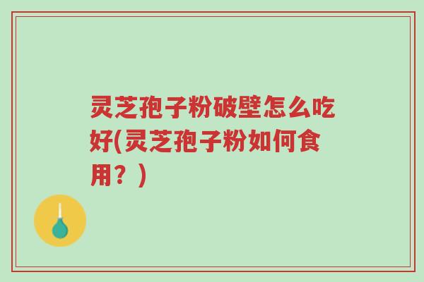 灵芝孢子粉破壁怎么吃好(灵芝孢子粉如何食用?)-第1张图片-超越 灵芝孢子粉破壁怎么吃好(灵芝孢子粉如何食用?)-第1张图片-超越