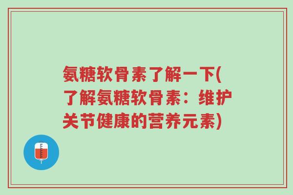 氨糖软骨素了解一下(了解氨糖软骨素:维护关节健康的营养元素)-第1张图片-超越 氨糖软骨素了解一下(了解氨糖软骨素:维护关节健康的营养元素)-第1张图片-超越