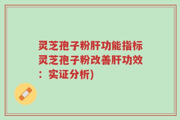灵芝孢子粉肝功能指标灵芝孢子粉改善肝功效:实证分析)-第1张图片-超越 灵芝孢子粉肝功能指标灵芝孢子粉改善肝功效:实证分析)-第1张图片-超越