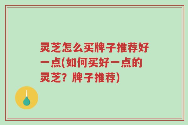 灵芝怎么买牌子推荐好一点(如何买好一点的灵芝?牌子推荐)-第1张图片-超越 灵芝怎么买牌子推荐好一点(如何买好一点的灵芝?牌子推荐)-第1张图片-超越
