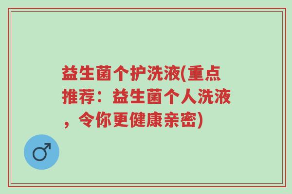 益生菌个护洗液(重点推荐:益生菌个人洗液,令你更健康亲密)-第1张图片-超越 益生菌个护洗液(重点推荐:益生菌个人洗液,令你更健康亲密)-第1张图片-超越