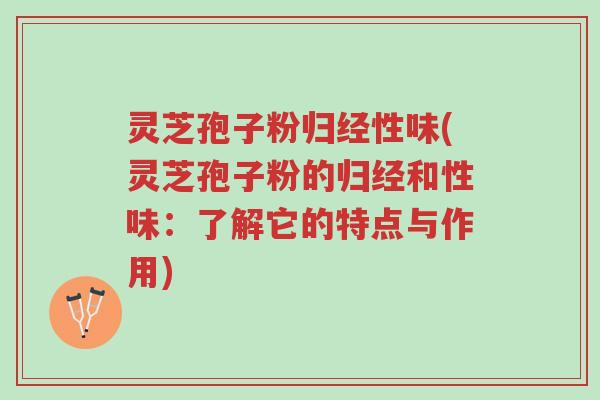 灵芝孢子粉归经性味(灵芝孢子粉的归经和性味:了解它的特点与作用)-第1张图片-超越 灵芝孢子粉归经性味(灵芝孢子粉的归经和性味:了解它的特点与作用)-第1张图片-超越