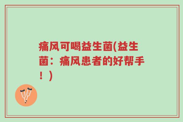 痛风可喝益生菌(益生菌:痛风患者的好帮手!)-第1张图片-超越 痛风可喝益生菌(益生菌:痛风患者的好帮手!)-第1张图片-超越