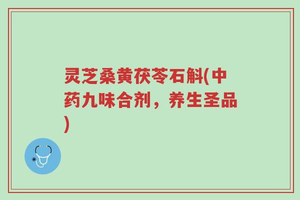 灵芝桑黄茯苓石斛(中药九味合剂，养生圣品)-第1张图片-超越