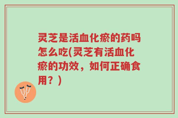 灵芝是活血化瘀的药吗怎么吃(灵芝有活血化瘀的功效,如何正确食用?)-第1张图片-超越 灵芝是活血化瘀的药吗怎么吃(灵芝有活血化瘀的功效,如何正确食用?)-第1张图片-超越