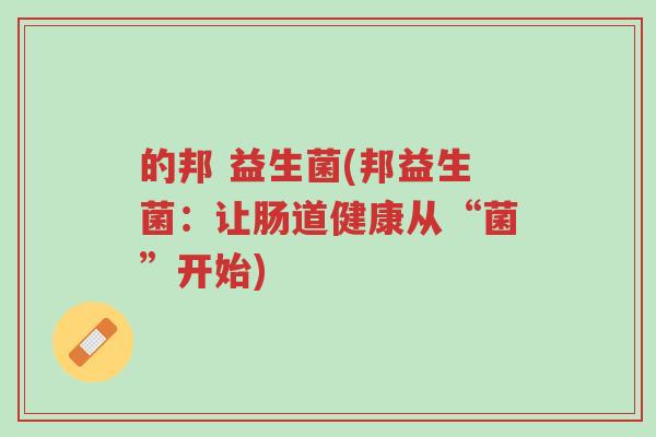 的邦 益生菌(邦益生菌:让肠道健康从“菌”开始)-第1张图片-超越 的邦 益生菌(邦益生菌:让肠道健康从“菌”开始)-第1张图片-超越