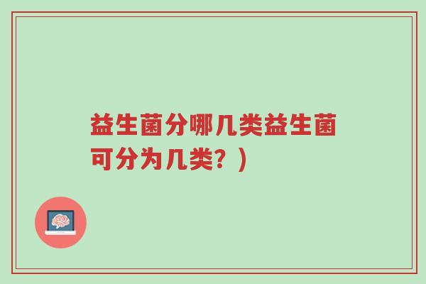 益生菌分哪几类益生菌可分为几类?)-第1张图片-超越 益生菌分哪几类益生菌可分为几类?)-第1张图片-超越