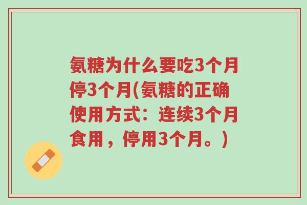 氨糖为什么要吃3个月停3个月(氨糖的正确使用方式:连续3个月食用,停用3个月。)-第1张图片-超越 氨糖为什么要吃3个月停3个月(氨糖的正确使用方式:连续3个月食用,停用3个月。)-第1张图片-超越