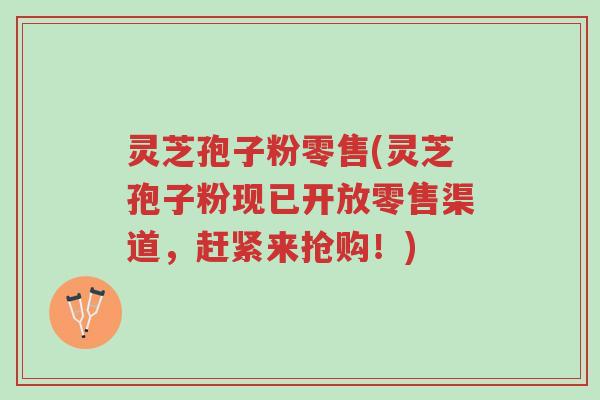 灵芝孢子粉零售(灵芝孢子粉现已开放零售渠道,赶紧来抢购!)-第1张图片-超越 灵芝孢子粉零售(灵芝孢子粉现已开放零售渠道,赶紧来抢购!)-第1张图片-超越