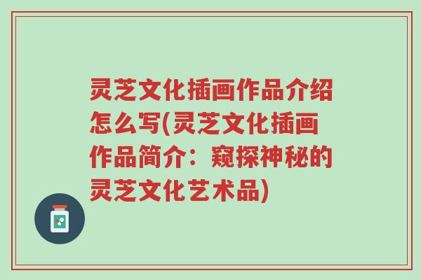灵芝文化插画作品介绍怎么写(灵芝文化插画作品简介:窥探神秘的灵芝文化艺术品)-第1张图片-超越 灵芝文化插画作品介绍怎么写(灵芝文化插画作品简介:窥探神秘的灵芝文化艺术品)-第1张图片-超越