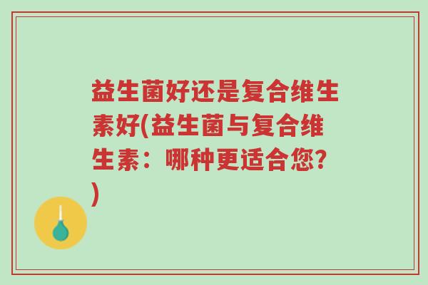 益生菌好还是复合维生素好(益生菌与复合维生素：哪种更适合您？)-第1张图片-超越