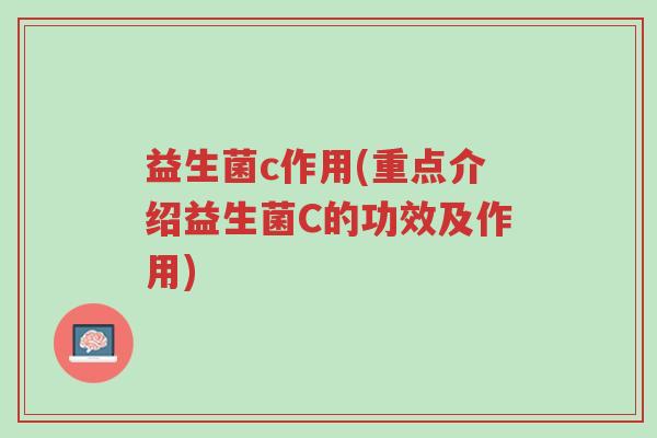益生菌c作用(重点介绍益生菌C的功效及作用)-第1张图片-超越