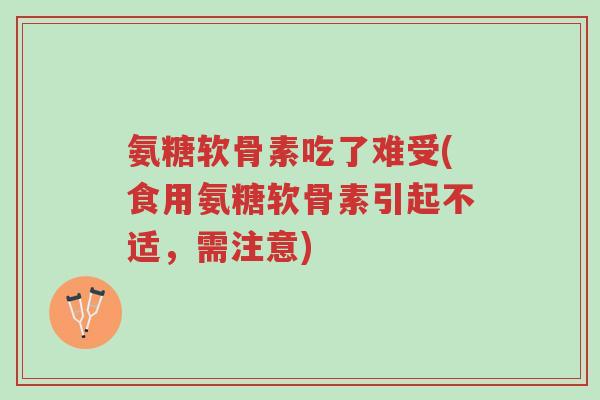 氨糖软骨素吃了难受(食用氨糖软骨素引起不适,需注意)-第1张图片-超越 氨糖软骨素吃了难受(食用氨糖软骨素引起不适,需注意)-第1张图片-超越