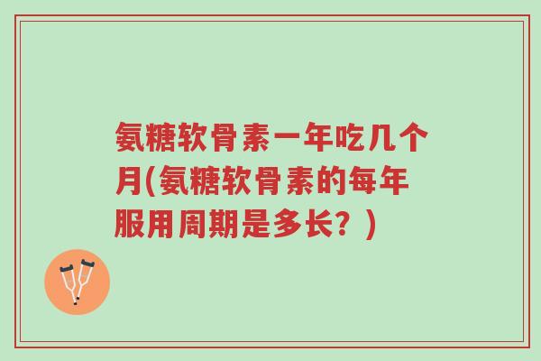 氨糖软骨素一年吃几个月(氨糖软骨素的每年服用周期是多长?)-第1张图片-超越 氨糖软骨素一年吃几个月(氨糖软骨素的每年服用周期是多长?)-第1张图片-超越