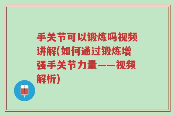 手关节可以锻炼吗视频讲解(如何通过锻炼增强手关节力量——视频解析)-第1张图片-超越