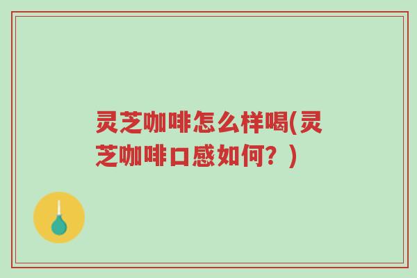 灵芝咖啡怎么样喝(灵芝咖啡口感如何?)-第1张图片-超越 灵芝咖啡怎么样喝(灵芝咖啡口感如何?)-第1张图片-超越