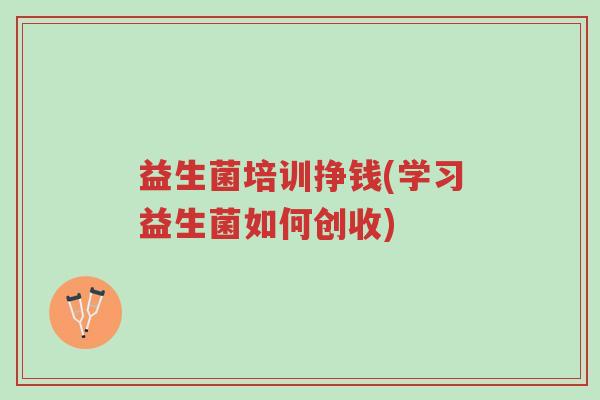 益生菌培训挣钱(学习益生菌如何创收)-第1张图片-超越 益生菌培训挣钱(学习益生菌如何创收)-第1张图片-超越