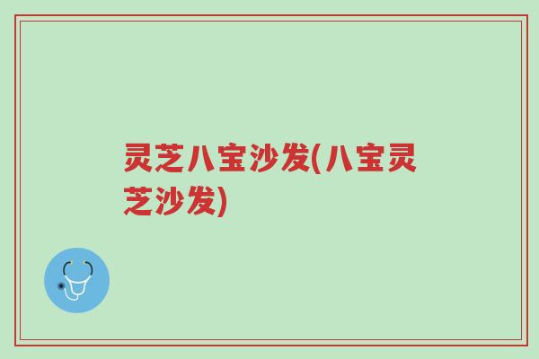 灵芝八宝沙发(八宝灵芝沙发)-第1张图片-超越 灵芝八宝沙发(八宝灵芝沙发)-第1张图片-超越