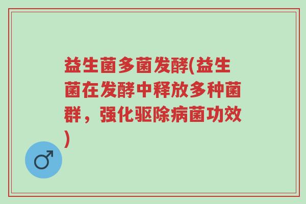 益生菌多菌发酵(益生菌在发酵中释放多种菌群,强化驱除病菌功效)-第1张图片-超越 益生菌多菌发酵(益生菌在发酵中释放多种菌群,强化驱除病菌功效)-第1张图片-超越