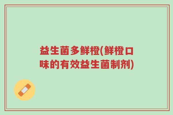 益生菌多鲜橙(鲜橙口味的有效益生菌制剂)-第1张图片-超越 益生菌多鲜橙(鲜橙口味的有效益生菌制剂)-第1张图片-超越