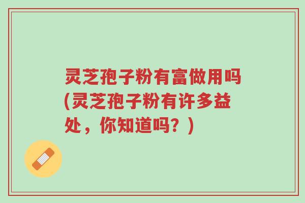 灵芝孢子粉有富做用吗(灵芝孢子粉有许多益处,你知道吗?)-第1张图片-超越 灵芝孢子粉有富做用吗(灵芝孢子粉有许多益处,你知道吗?)-第1张图片-超越