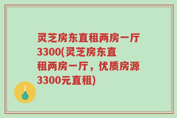 灵芝房东直租两房一厅3300(灵芝房东直租两房一厅,优质房源3300元直租)-第1张图片-超越 灵芝房东直租两房一厅3300(灵芝房东直租两房一厅,优质房源3300元直租)-第1张图片-超越