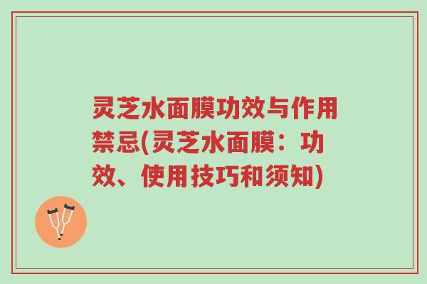 灵芝水面膜功效与作用禁忌(灵芝水面膜:功效、使用技巧和须知)-第1张图片-超越 灵芝水面膜功效与作用禁忌(灵芝水面膜:功效、使用技巧和须知)-第1张图片-超越