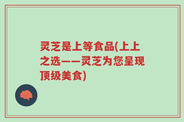 灵芝是上等食品(上上之选——灵芝为您呈现顶级美食)-第1张图片-超越 灵芝是上等食品(上上之选——灵芝为您呈现顶级美食)-第1张图片-超越
