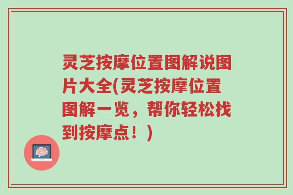灵芝按摩位置图解说图片大全(灵芝按摩位置图解一览,帮你轻松找到按摩点!)-第1张图片-超越 灵芝按摩位置图解说图片大全(灵芝按摩位置图解一览,帮你轻松找到按摩点!)-第1张图片-超越