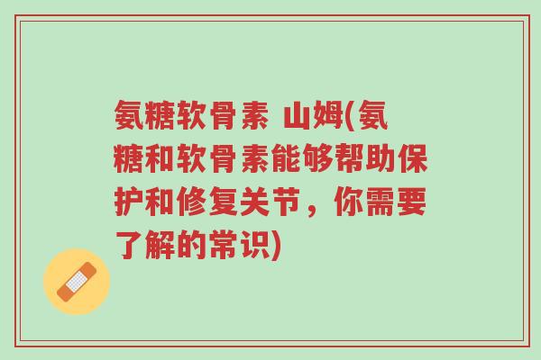 氨糖软骨素 山姆(氨糖和软骨素能够帮助保护和修复关节,你需要了解的常识)-第1张图片-超越 氨糖软骨素 山姆(氨糖和软骨素能够帮助保护和修复关节,你需要了解的常识)-第1张图片-超越