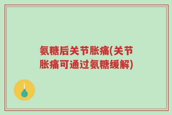 氨糖后关节胀痛(关节胀痛可通过氨糖缓解)-第1张图片-超越 氨糖后关节胀痛(关节胀痛可通过氨糖缓解)-第1张图片-超越