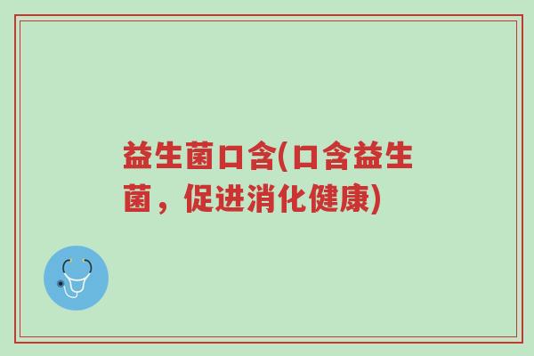 益生菌口含(口含益生菌,促进消化健康)-第1张图片-超越 益生菌口含(口含益生菌,促进消化健康)-第1张图片-超越