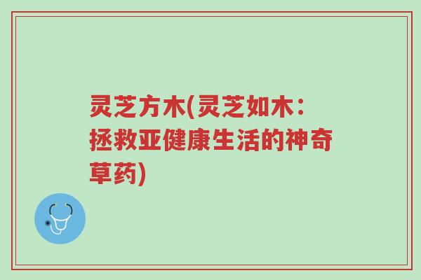 灵芝方木(灵芝如木:拯救亚健康生活的神奇草药)-第1张图片-超越 灵芝方木(灵芝如木:拯救亚健康生活的神奇草药)-第1张图片-超越