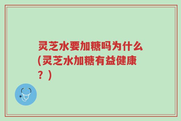 灵芝水要加糖吗为什么(灵芝水加糖有益健康?)-第1张图片-超越 灵芝水要加糖吗为什么(灵芝水加糖有益健康?)-第1张图片-超越