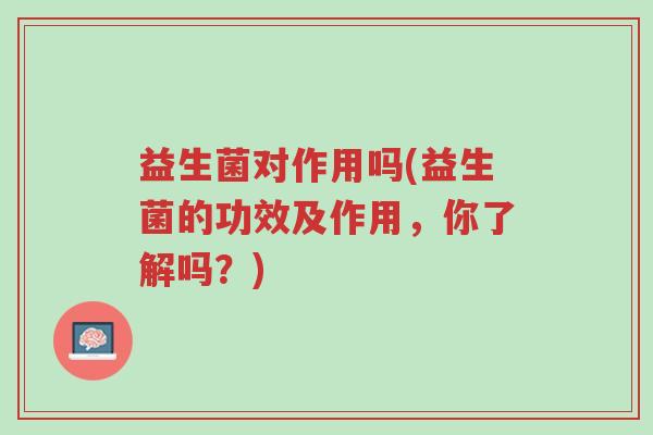 益生菌对作用吗(益生菌的功效及作用,你了解吗?)-第1张图片-超越 益生菌对作用吗(益生菌的功效及作用,你了解吗?)-第1张图片-超越