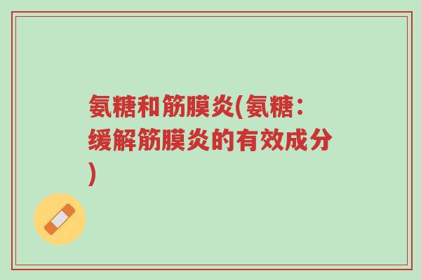 氨糖和筋膜炎(氨糖:缓解筋膜炎的有效成分)-第1张图片-超越 氨糖和筋膜炎(氨糖:缓解筋膜炎的有效成分)-第1张图片-超越