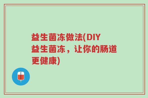 益生菌冻做法(DIY益生菌冻,让你的肠道更健康)-第1张图片-超越 益生菌冻做法(DIY益生菌冻,让你的肠道更健康)-第1张图片-超越