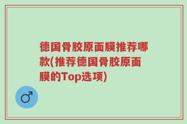 德国骨胶原面膜推荐哪款(推荐德国骨胶原面膜的Top选项)-第1张图片-超越 德国骨胶原面膜推荐哪款(推荐德国骨胶原面膜的Top选项)-第1张图片-超越