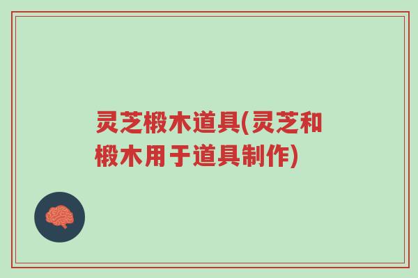 灵芝椴木道具(灵芝和椴木用于道具制作)-第1张图片-超越 灵芝椴木道具(灵芝和椴木用于道具制作)-第1张图片-超越