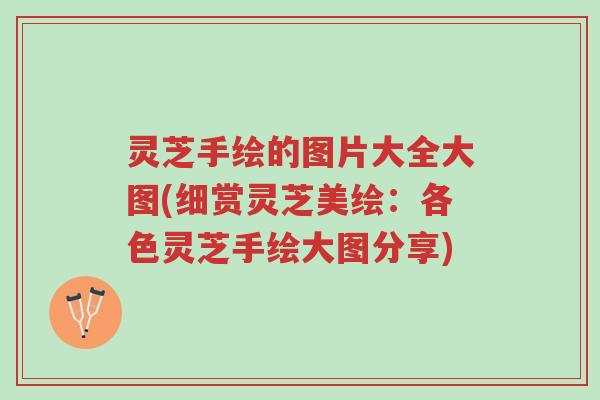 灵芝手绘的图片大全大图(细赏灵芝美绘:各色灵芝手绘大图分享)-第1张图片-超越 灵芝手绘的图片大全大图(细赏灵芝美绘:各色灵芝手绘大图分享)-第1张图片-超越