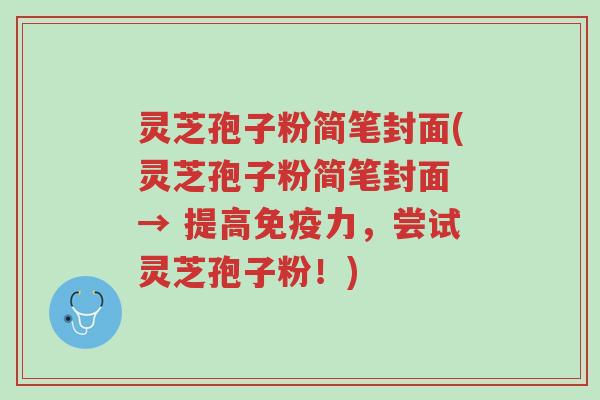 灵芝孢子粉简笔封面(灵芝孢子粉简笔封面 → 提高免疫力,尝试灵芝孢子粉!)-第1张图片-超越 灵芝孢子粉简笔封面(灵芝孢子粉简笔封面 → 提高免疫力,尝试灵芝孢子粉!)-第1张图片-超越