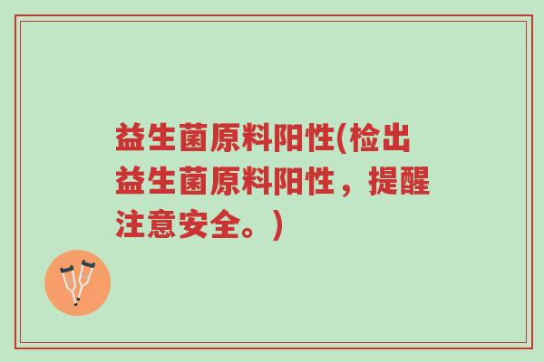 益生菌原料阳性(检出益生菌原料阳性,提醒注意安全。)-第1张图片-超越 益生菌原料阳性(检出益生菌原料阳性,提醒注意安全。)-第1张图片-超越