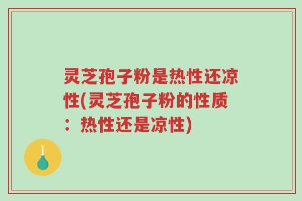 灵芝孢子粉是热性还凉性(灵芝孢子粉的性质:热性还是凉性)-第1张图片-超越 灵芝孢子粉是热性还凉性(灵芝孢子粉的性质:热性还是凉性)-第1张图片-超越