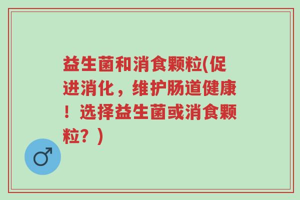 益生菌和消食颗粒(促进消化,维护肠道健康!选择益生菌或消食颗粒?)-第1张图片-超越 益生菌和消食颗粒(促进消化,维护肠道健康!选择益生菌或消食颗粒?)-第1张图片-超越