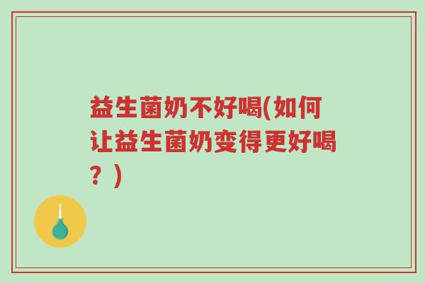 益生菌奶不好喝(如何让益生菌奶变得更好喝?)-第1张图片-超越 益生菌奶不好喝(如何让益生菌奶变得更好喝?)-第1张图片-超越