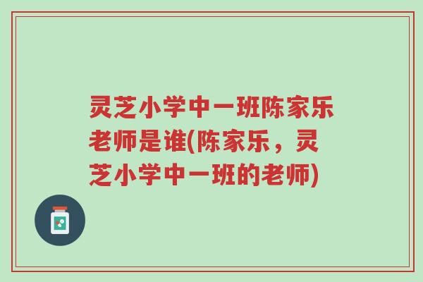 灵芝小学中一班陈家乐老师是谁(陈家乐,灵芝小学中一班的老师)-第1张图片-超越 灵芝小学中一班陈家乐老师是谁(陈家乐,灵芝小学中一班的老师)-第1张图片-超越